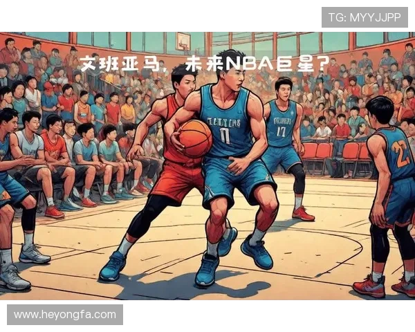 维克托·文班亚马领衔未来篮球巨星崛起的潮流与挑战